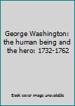 George Washington: the human being and the hero: 1732-1762