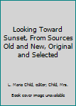 Hardcover Looking Toward Sunset, From Sources Old and New, Original and Selected Book
