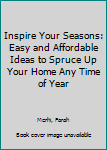 Hardcover Inspire Your Seasons: Easy and Affordable Ideas to Spruce Up Your Home Any Time of Year Book