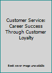 Paperback Customer Service: Career Success Through Customer Loyalty Book
