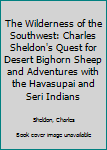 Paperback The Wilderness of the Southwest: Charles Sheldon's Quest for Desert Bighorn Sheep and Adventures with the Havasupai and Seri Indians Book