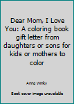 Paperback Dear Mom, I Love You: A coloring book gift letter from daughters or sons for kids or mothers to color Book