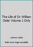 Unknown Binding The Life of Sir William Osler Volume 1 Only Book