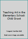Teaching Art in the Elementary School: Child Growt