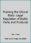 Paperback Framing the Clinical Body: Legal Regulation of Bodily Parts and Products Book