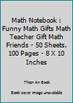 Math Notebook : Funny Math Gifts Math Teacher Gift Math Friends - 50 Sheets, 100 Pages - 8 X 10 Inches