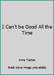 Hardcover I Can't be Good All the Time Book