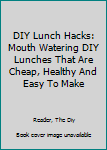 Paperback DIY Lunch Hacks: Mouth Watering DIY Lunches That Are Cheap, Healthy And Easy To Make Book