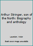 Unknown Binding Arthur Stringer, son of the North: Biography and anthology Book