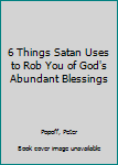 Hardcover 6 Things Satan Uses to Rob You of God's Abundant Blessings Book