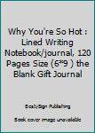 Paperback Why You're So Hot : Lined Writing Notebook/journal, 120 Pages Size (6*9 ) the Blank Gift Journal Book