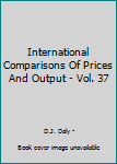 Hardcover International Comparisons Of Prices And Output - Vol. 37 Book