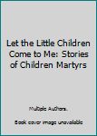 Hardcover Let the Little Children Come to Me: Stories of Children Martyrs Book