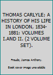 THOMAS CARLYLE; A HISTORY OF HIS LIFE IN LONDON, 1834-1881: VOLUMES I.AND II. (2 VOLUME SET).