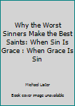Paperback Why the Worst Sinners Make the Best Saints: When Sin Is Grace : When Grace Is Sin Book