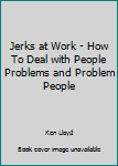 Hardcover Jerks at Work - How To Deal with People Problems and Problem People Book