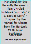 Handbook for the Recently Deceased: Plain Unruled Notebook Journal (6 x 9, Easy to Carry) - Inspired by The Manual for Ghosts from Tim Burton's 1988 classic Beetlejuice
