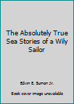 Paperback The Absolutely True Sea Stories of a Wily Sailor Book