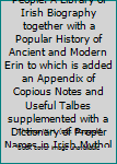 Ireland and Her People. A Library of Irish Biography together with a Popular History of Ancient and Modern Erin to which is added an Appendix of Copious Notes and Useful Talbes supplemented with a Dic