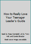How to Really Love Your Teenager Leader's Guide