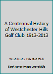 Hardcover A Centennial History of Westchester Hills Golf Club 1913-2013 Book