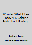 Paperback Wonder What I Feel Today?: A Coloring Book about Feelings Book