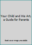 Unknown Binding Your Child and His Art, a Guide for Parents Book