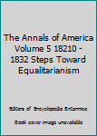 Hardcover The Annals of America Volume 5 18210 - 1832 Steps Toward Equalitarianism Book