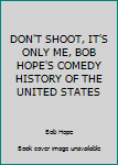 Unknown Binding DON'T SHOOT, IT'S ONLY ME, BOB HOPE'S COMEDY HISTORY OF THE UNITED STATES Book