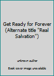 Unknown Binding Get Ready for Forever (Alternate title "Real Salvation") Book