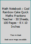 Math Notebook : Cool Rainbow Cake Quick Maths Fractions Teacher - 50 Sheets, 100 Pages - 8 X 10 Inches
