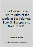 Unknown Binding The Golden Book Picture Atlas of the World in Six Volumes. Book 3. Europe a nd the U.S.S.R. Book