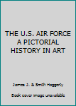 Unknown Binding THE U.S. AIR FORCE A PICTORIAL HISTORY IN ART Book