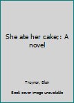 Hardcover She ate her cake;: A novel Book