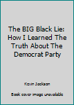 Hardcover The BIG Black Lie: How I Learned The Truth About The Democrat Party Book