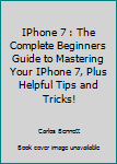 Paperback IPhone 7 : The Complete Beginners Guide to Mastering Your IPhone 7, Plus Helpful Tips and Tricks! Book