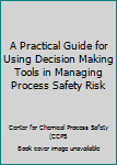 Hardcover A Practical Guide for Using Decision Making Tools in Managing Process Safety Risk Book