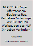 NLP F?r Anf?nger : Affirmationen, Glaubenss?tze, Verhaltens?nderungen - Wie Sie Mit Den Werkzeugen des NLP Ihr Leben Ver?ndern!