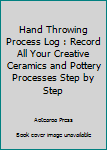 Paperback Hand Throwing Process Log : Record All Your Creative Ceramics and Pottery Processes Step by Step Book