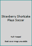 Strawberry Shortcake Plays Soccer (Strawberry Shortcake)