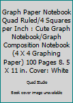 Graph Paper Notebook Quad Ruled/4 Squares per Inch : Cute Graph Notebook/Graph Composition Notebook (4 X 4 Graphing Paper) 100 Pages 8. 5 X 11 in. Cover: White
