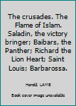 Unknown Binding The crusades. The Flame of Islam. Saladin, the victory bringer; Baibars, the Panther; Richard the Lion Heart; Saint Louis; Barbarossa. Book