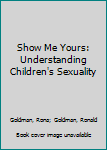 Paperback Show Me Yours: Understanding Children's Sexuality Book