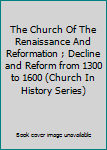 Hardcover The Church Of The Renaissance And Reformation ; Decline and Reform from 1300 to 1600 (Church In History Series) Book