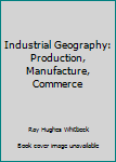 Unknown Binding Industrial Geography: Production, Manufacture, Commerce Book