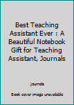 Best Teaching Assistant Ever : A Beautiful Notebook Gift for Teaching Assistant, Journals