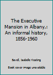 Unknown Binding The Executive Mansion in Albany,: An informal history, 1856-1960 Book