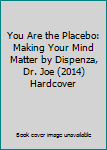You Are the Placebo: Making Your Mind Matter by Dispenza, Dr. Joe (2014) Hardcover