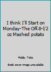 Hardcover I think I'll Start on Monday-The Off.8-l/2 oz Mashed potato Book