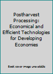Hardcover Postharvest Processing: Economical and Efficient Technologies for Developing Economies Book